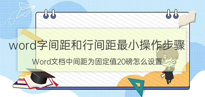 word字间距和行间距最小操作步骤 Word文档中间距为固定值20磅怎么设置？